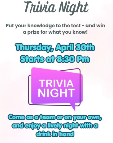 trivia night info Text reads: Put your knowledge to the test - and win a prize for what you know! Thursday, April 30th Starts at 8:30 Pm Come as a team or on your own, and enjoy a lively night with a drink in hand